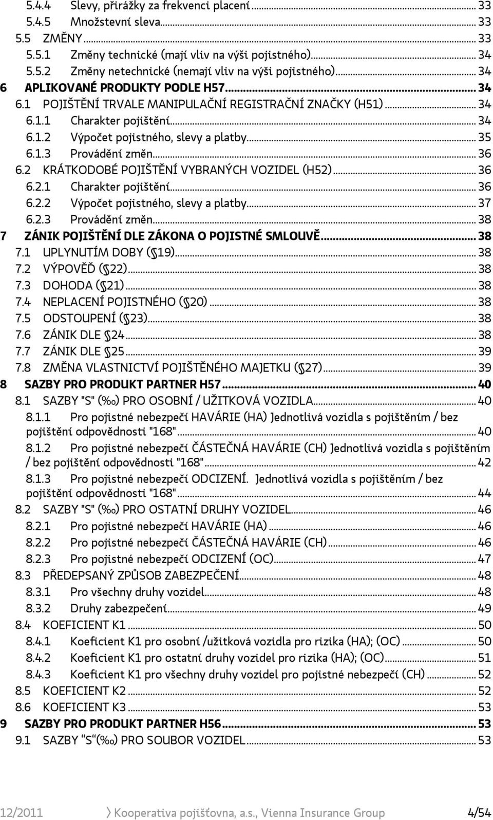 .. 36 6.2 KRÁTKODOBÉ POJIŠTĚNÍ VYBRANÝCH VOZIDEL (H52)... 36 6.2.1 Charakter pojištění... 36 6.2.2 Výpočet pojistného, slevy a platby... 37 6.2.3 Provádění změn.