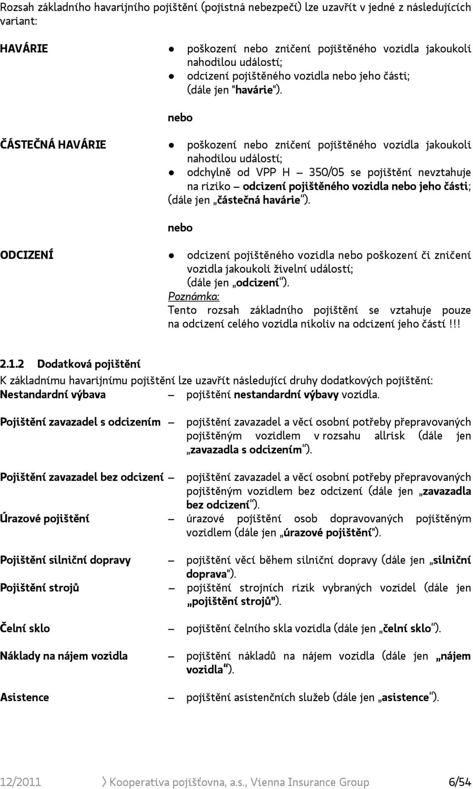 nebo ČÁSTEČNÁ HAVÁRIE poškození nebo zničení pojištěného vozidla jakoukoli nahodilou událostí; odchylně od VPP H 350/05 se pojištění nevztahuje na riziko odcizení pojištěného vozidla nebo jeho části;