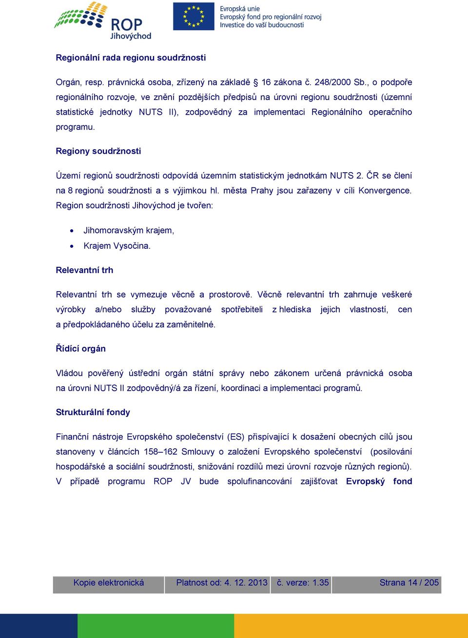 Regiony soudržnosti Území regionů soudržnosti odpovídá územním statistickým jednotkám NUTS 2. ČR se člení na 8 regionů soudržnosti a s výjimkou hl. města Prahy jsou zařazeny v cíli Konvergence.
