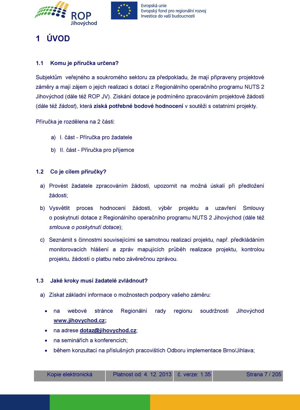 ROP JV). Získání dotace je podmíněno zpracováním projektové žádosti (dále též žádost), která získá potřebné bodové hodnocení v soutěži s ostatními projekty. Příručka je rozdělena na 2 části: a) I.