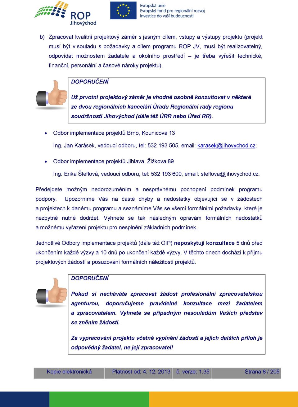 DOPORUČENÍ Už prvotní projektový záměr je vhodné osobně konzultovat v některé ze dvou regionálních kanceláří Úřadu Regionální rady regionu soudržnosti Jihovýchod (dále též ÚRR nebo Úřad RR).
