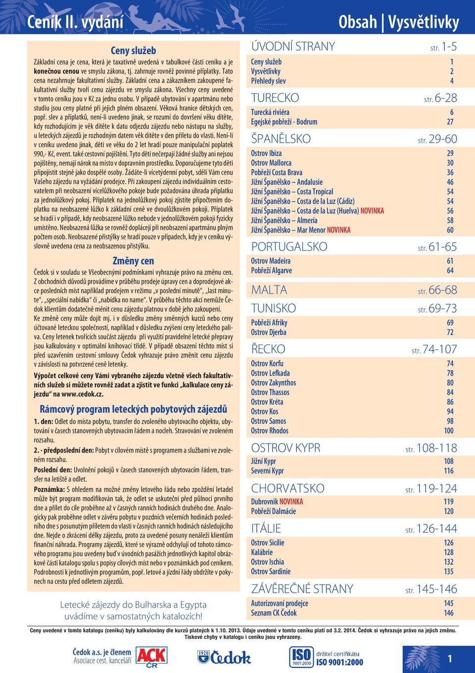 V případě ubytování v apartmánu nebo studiu jsou ceny platné při jejich plném obsazení. Věková hranice dětských cen, popř.