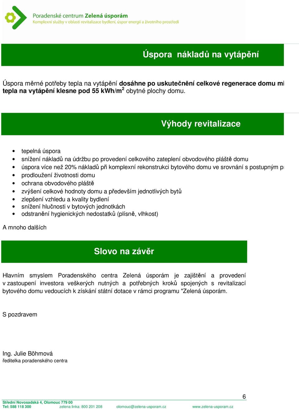 postupným provád prodloužení životnosti domu ochrana obvodového pláště zvýšení celkové hodnoty domu a především jednotlivých bytů zlepšení vzhledu a kvality bydlení snížení hlučnosti v bytových