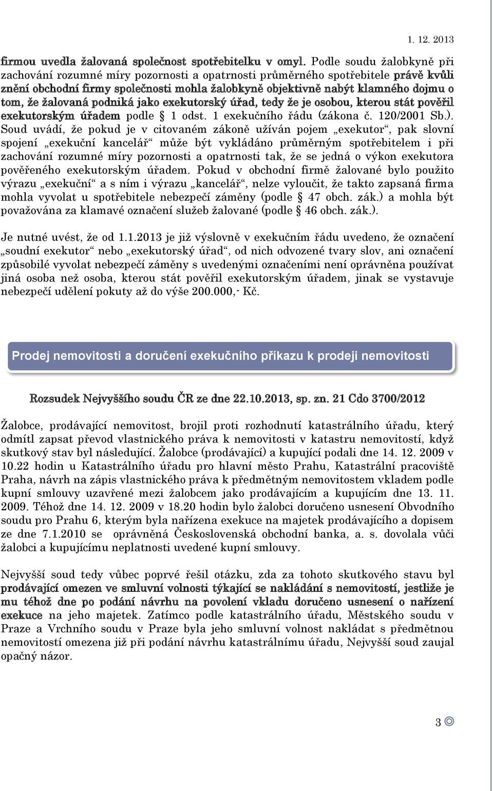 žalovaná podniká jako exekutorský úřad, tedy že je osobou, kterou stát pověřil exekutorským úřadem podle 1 odst. 1 exekučního řádu (zákona č. 120/2001 Sb.).