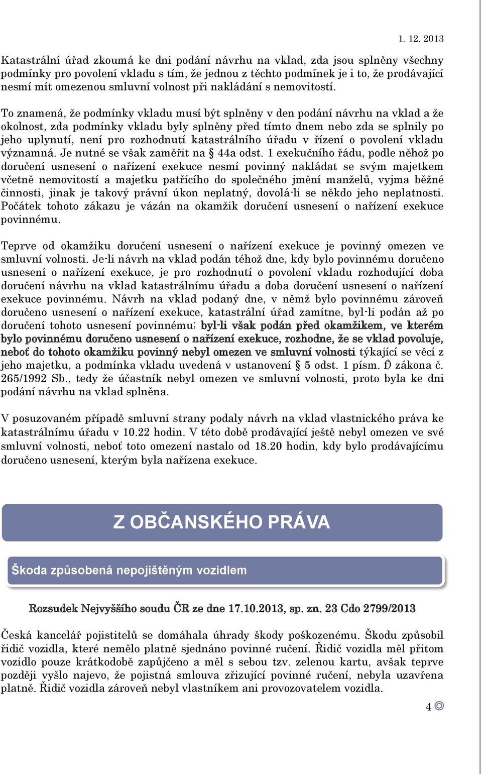 To znamená, že podmínky vkladu musí být splněny v den podání návrhu na vklad a že okolnost, zda podmínky vkladu byly splněny před tímto dnem nebo zda se splnily po jeho uplynutí, není pro rozhodnutí