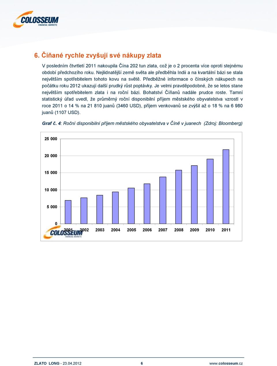 Předběžné informace o čínských nákupech na počátku roku 2012 ukazují další prudký růst poptávky. Je velmi pravděpodobné, že se letos stane největším spotřebitelem zlata i na roční bázi.