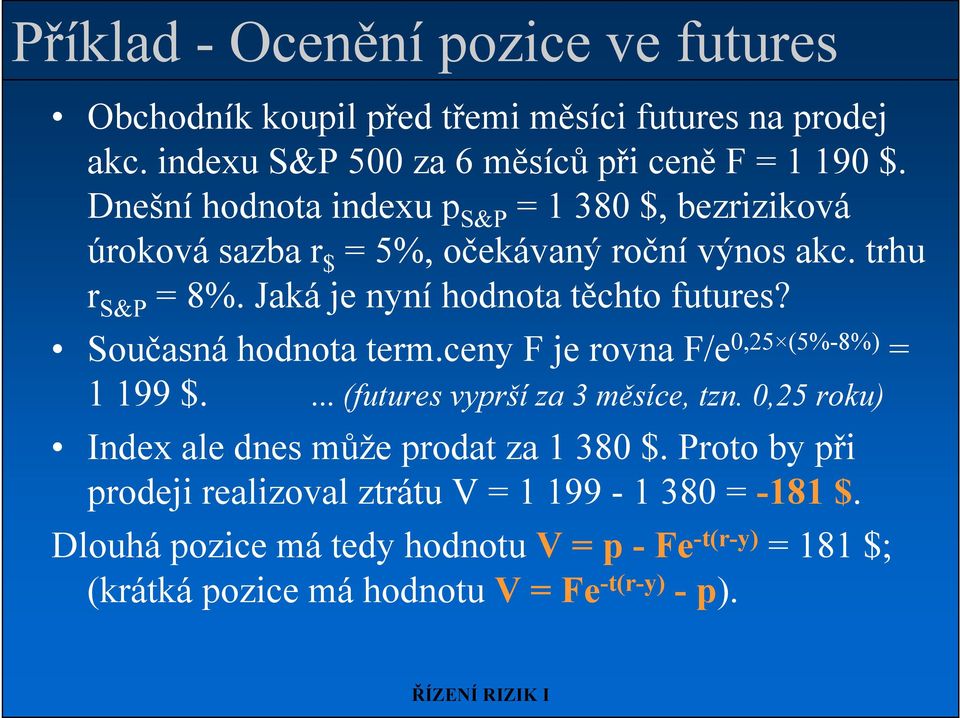 Současná hodnota term.ceny F je rovna F/e 0,25 (5%-8%) = 1 199 $.... (futures vyprší za 3 měsíce, tzn. 0,25 roku) Index ale dnes může prodat za 1 380 $.