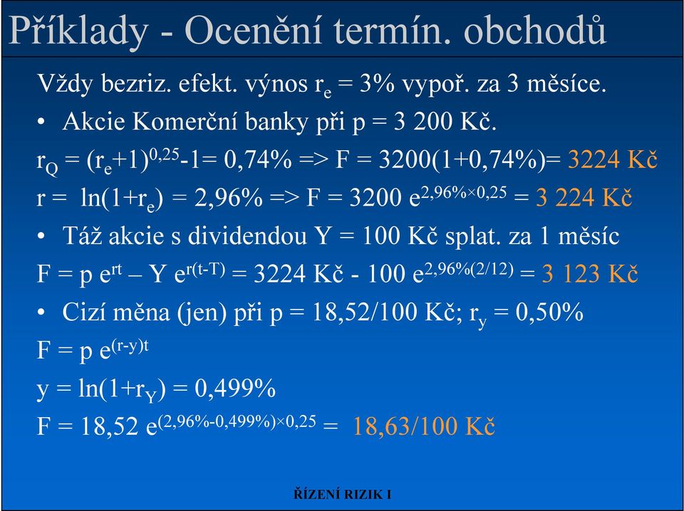 r 0,25 Q = (r e +1) -1= 0,74% => F = 3200(1+0,74%)= 3224 Kč r = ln(1+r e ) = 2,96% => F = 3200 e 2,96% 0,25 = 3 224 Kč Táž