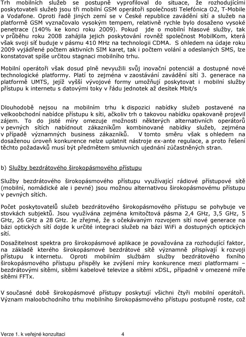 Pokud jde o mobilní hlasové služby, tak v průběhu roku 2008 zahájila jejich poskytování rovněž společnost MobilKom, která však svoji síť buduje v pásmu 410 MHz na technologii CDMA.