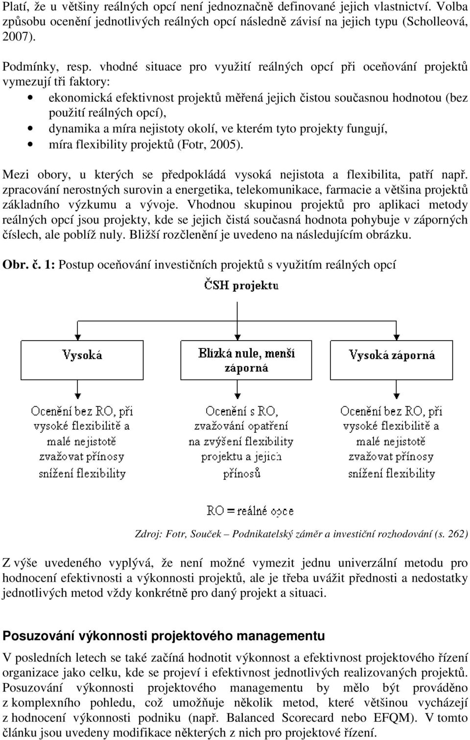 nejstoty okolí, ve kterém tyto projekty fungují, míra flexblty projektů (Fotr, 2005). Mez obory, u kterých se předpokládá vysoká nejstota a flexblta, patří např.