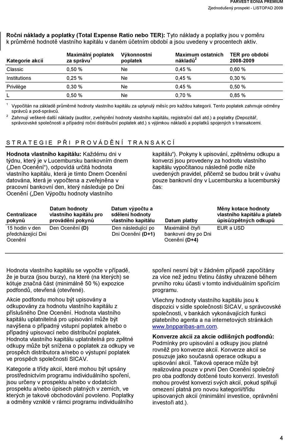 L 0,50 % Ne 0,70 % 0,85 % 1 2 TER pro období 2008-2009 Vypočítán na základě průměrné hodnoty vlastního kapitálu za uplynulý měsíc pro každou kategorii.