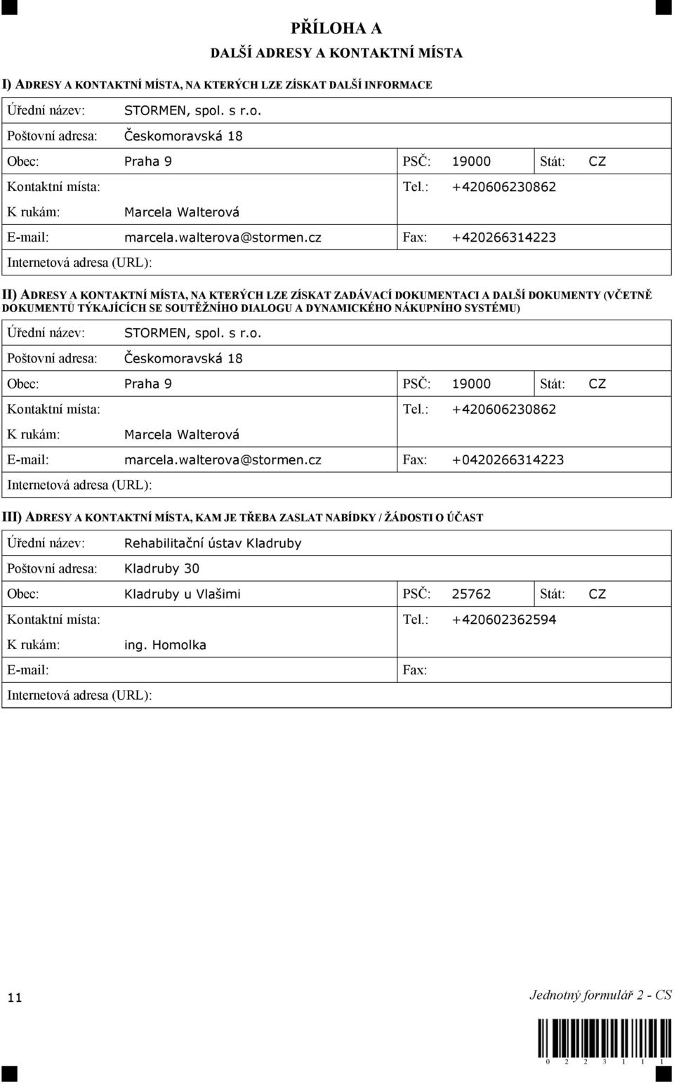 cz Fax: +420266314223 Internetová adresa (URL): II) ADRESY A KONTAKTNÍ MÍSTA, NA KTERÝCH LZE ZÍSKAT ZADÁVACÍ DOKUMENTACI A DALŠÍ DOKUMENTY (VČETNĚ DOKUMENTŮ TÝKAJÍCÍCH SE SOUTĚŽNÍHO DIALOGU A