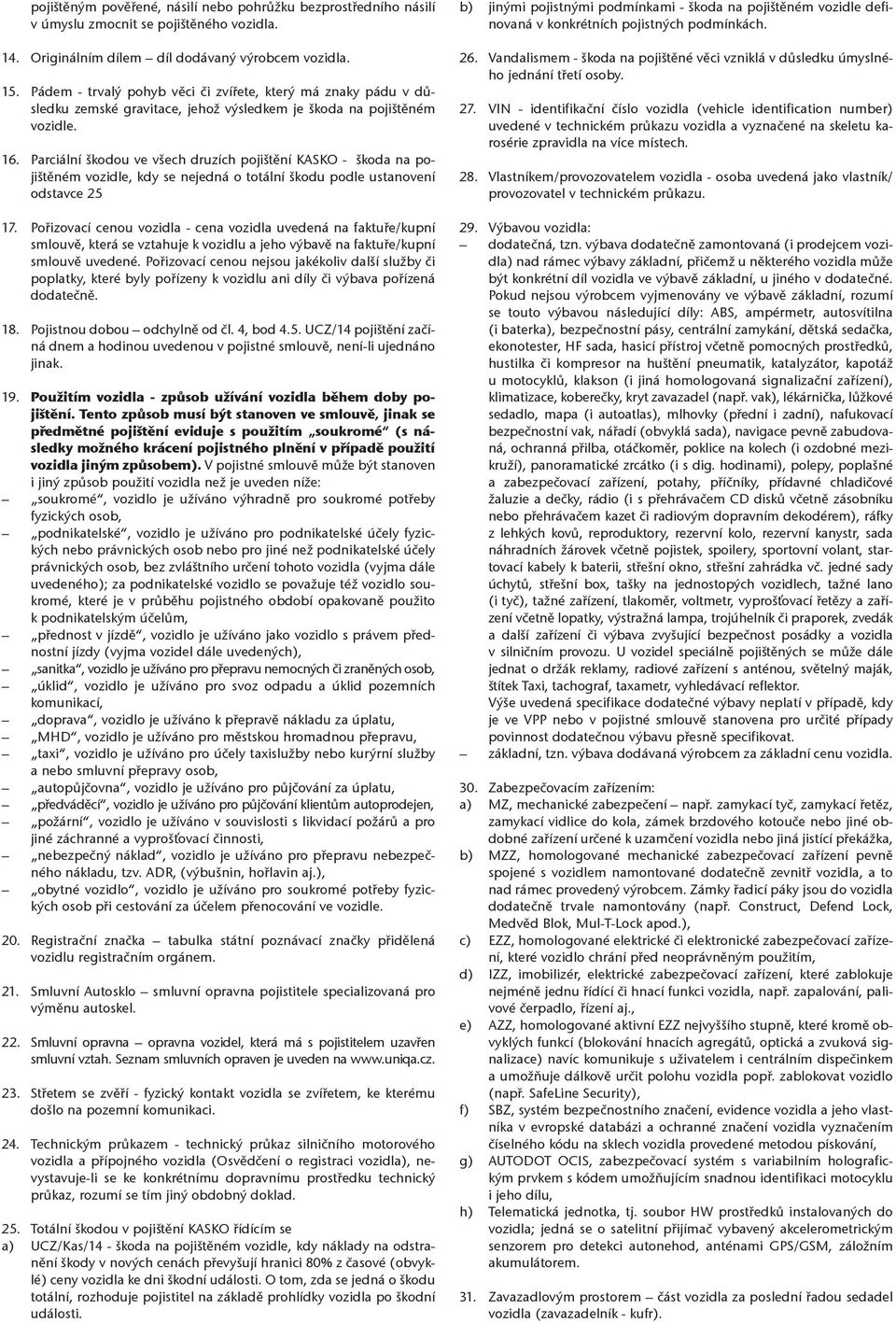 Parciální škodou ve všech druzích pojištění KASKO - škoda na pojištěném vozidle, kdy se nejedná o totální škodu podle ustanovení odstavce 25 17.