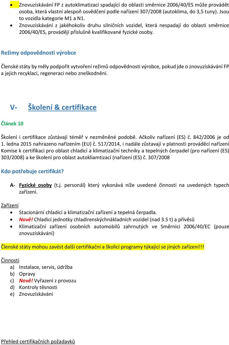 Režimy odpovědnosti výrobce Členské státy by měly podpořit vytvoření režimů odpovědnosti výrobce, pokud jde o znovuzískávání FP a jejich recyklaci, regeneraci nebo zneškodnění.