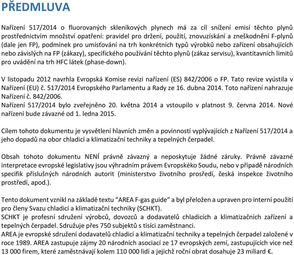 kvantitavních limitů pro uvádění na trh HFC látek (phase-down). V listopadu 2012 navrhla Evropská Komise revizi nařízení (ES) 842/2006 o FP. Tato revize vyústila v Nařízení (EU) č.