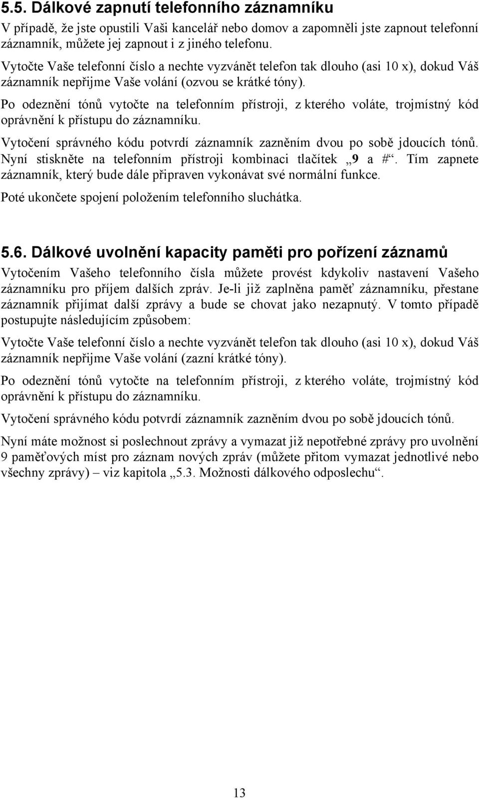 Po odeznění tónů vytočte na telefonním přístroji, z kterého voláte, trojmístný kód oprávnění k přístupu do záznamníku. Vytočení správného kódu potvrdí záznamník zazněním dvou po sobě jdoucích tónů.