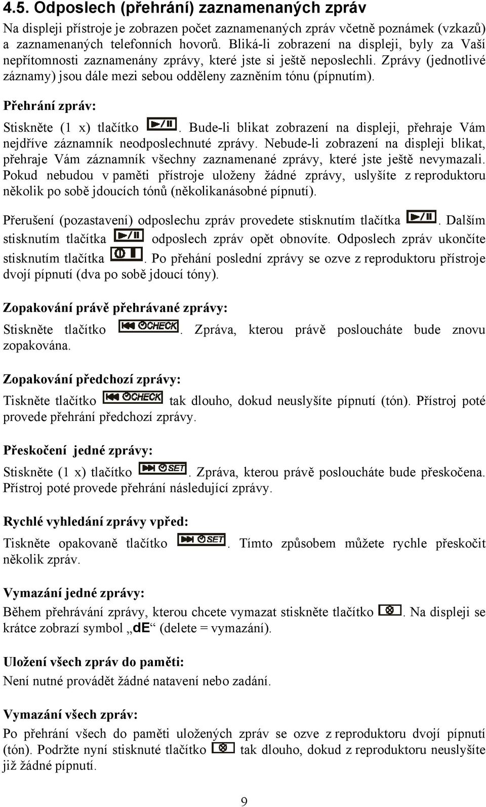 Přehrání zpráv: Stiskněte (1 x) tlačítko. Bude-li blikat zobrazení na displeji, přehraje Vám nejdříve záznamník neodposlechnuté zprávy.