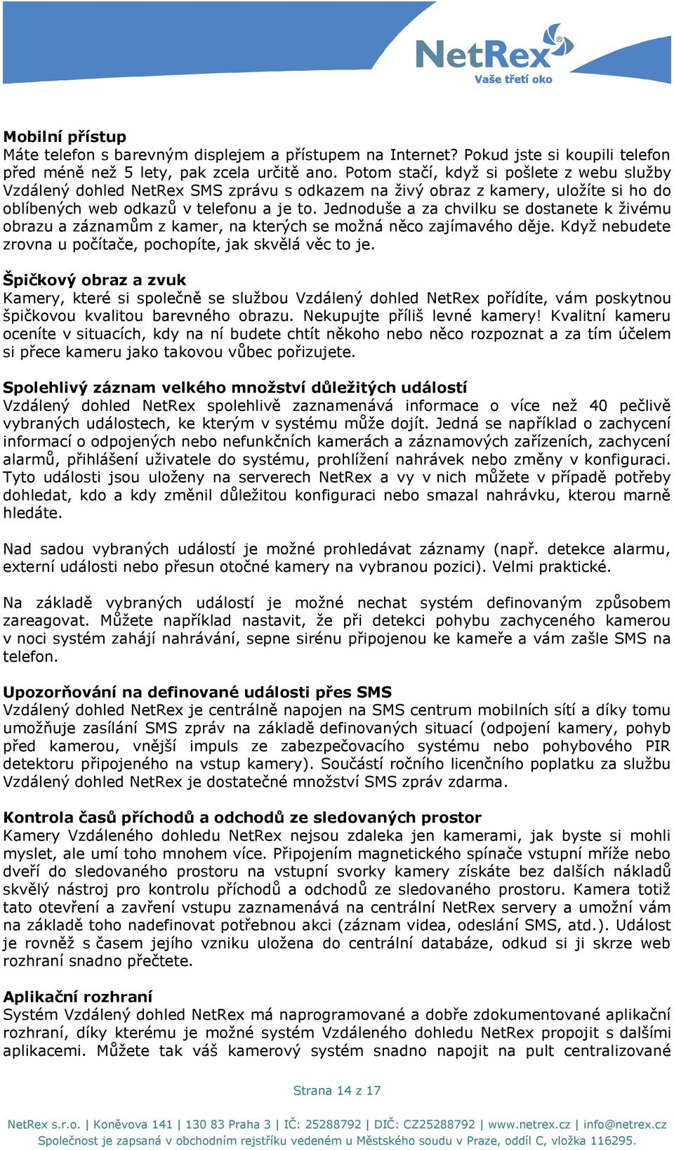 Jednoduše a za chvilku se dostanete k ţivému obrazu a záznamům z kamer, na kterých se moţná něco zajímavého děje. Kdyţ nebudete zrovna u počítače, pochopíte, jak skvělá věc to je.