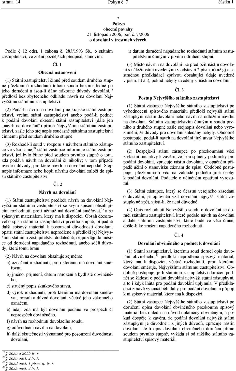 1 Obecná ustanovení (1) Státní zastupitelství činné před soudem druhého stupně přezkoumá rozhodnutí tohoto soudu bezprostředně po jeho doručení a jsou-li dány zákonné důvody dovolání, 1) předloží bez