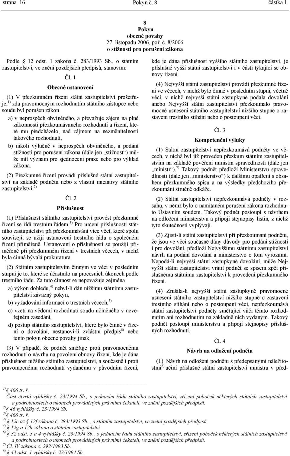 1 Obecné ustanovení (1) V přezkumném řízení státní zastupitelství prošetřuje, 1) zda pravomocným rozhodnutím státního zástupce nebo soudu byl porušen zákon a) v neprospěch obviněného, a převažuje