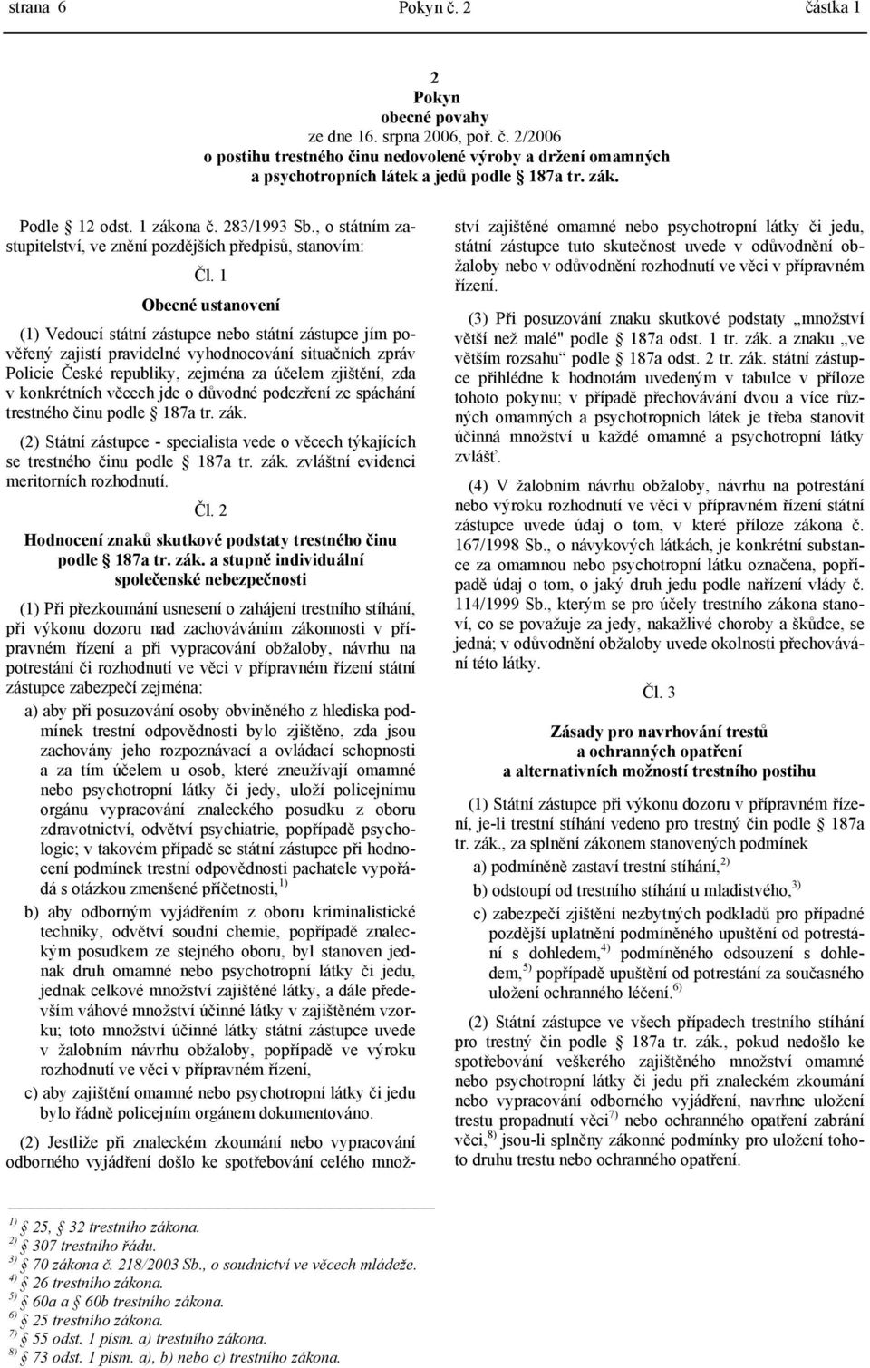 1 Obecné ustanovení (1) Vedoucí státní zástupce nebo státní zástupce jím pověřený zajistí pravidelné vyhodnocování situačních zpráv Policie České republiky, zejména za účelem zjištění, zda v