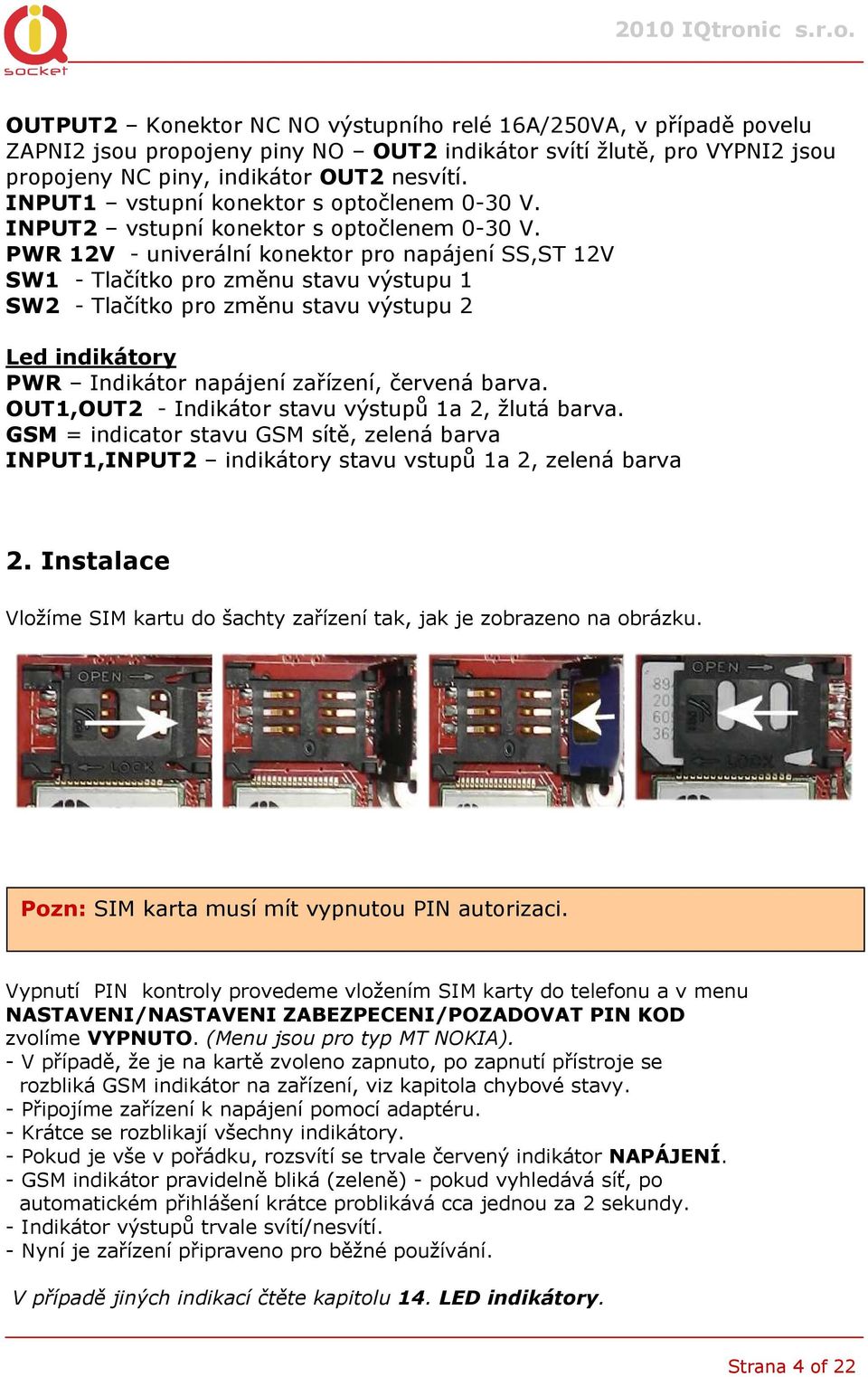 PWR 12V - univerální konektor pro napájení SS,ST 12V SW1 - Tlačítko pro změnu stavu výstupu 1 SW2 - Tlačítko pro změnu stavu výstupu 2 Led indikátory PWR Indikátor napájení zařízení, červená barva.