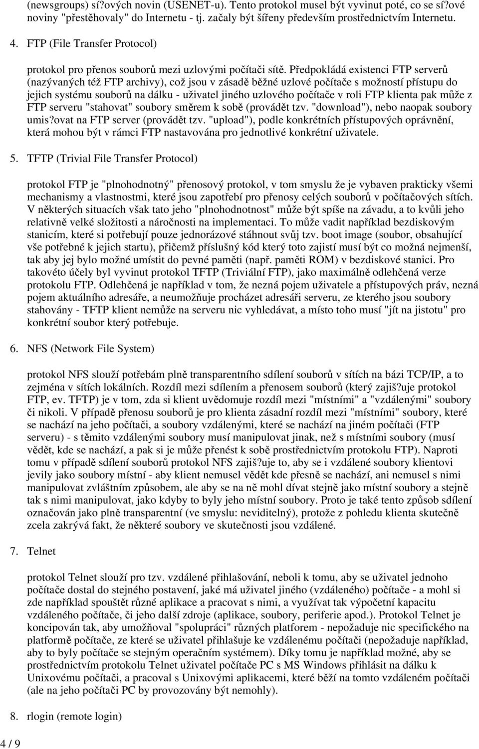 Pedpokládá existenci FTP server (nazývaných též FTP archivy), což jsou v zásad bžné uzlové poítae s možností pístupu do jejich systému soubor na dálku - uživatel jiného uzlového poítae v roli FTP