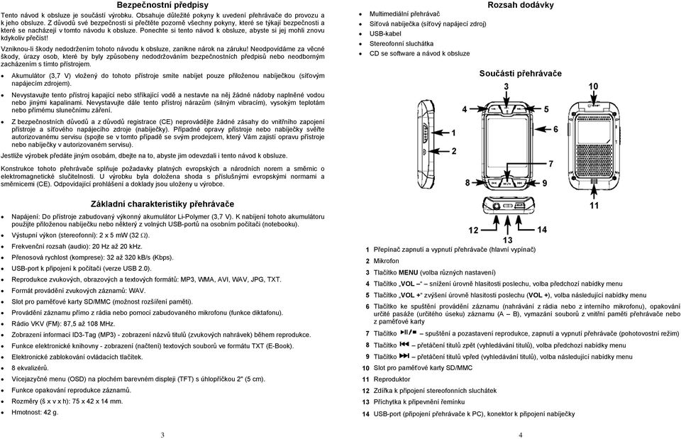 Ponechte si tento návod k obsluze, abyste si jej mohli znovu kdykoliv přečíst! Vzniknou-li škody nedodržením tohoto návodu k obsluze, zanikne nárok na záruku!