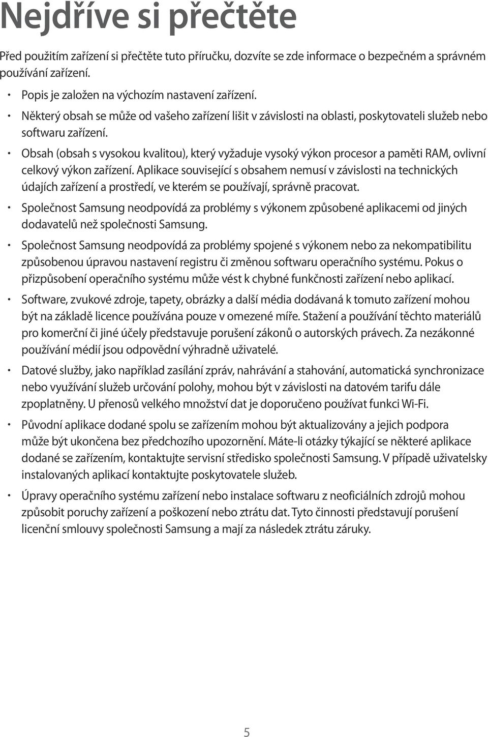 Obsah (obsah s vysokou kvalitou), který vyžaduje vysoký výkon procesor a paměti RAM, ovlivní celkový výkon zařízení.