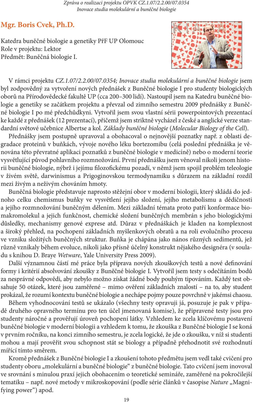 Nastoupil jsem na Katedru buněčné biologie a genetiky se začátkem projektu a převzal od zimního semestru 2009 přednášky z Buněčné biologie I po mé předchůdkyni.