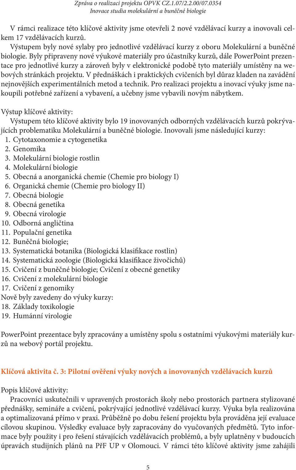 Byly připraveny nové výukové materiály pro účastníky kurzů, dále PowerPoint prezentace pro jednotlivé kurzy a zároveň byly v elektronické podobě tyto materiály umístěny na webových stránkách projektu.