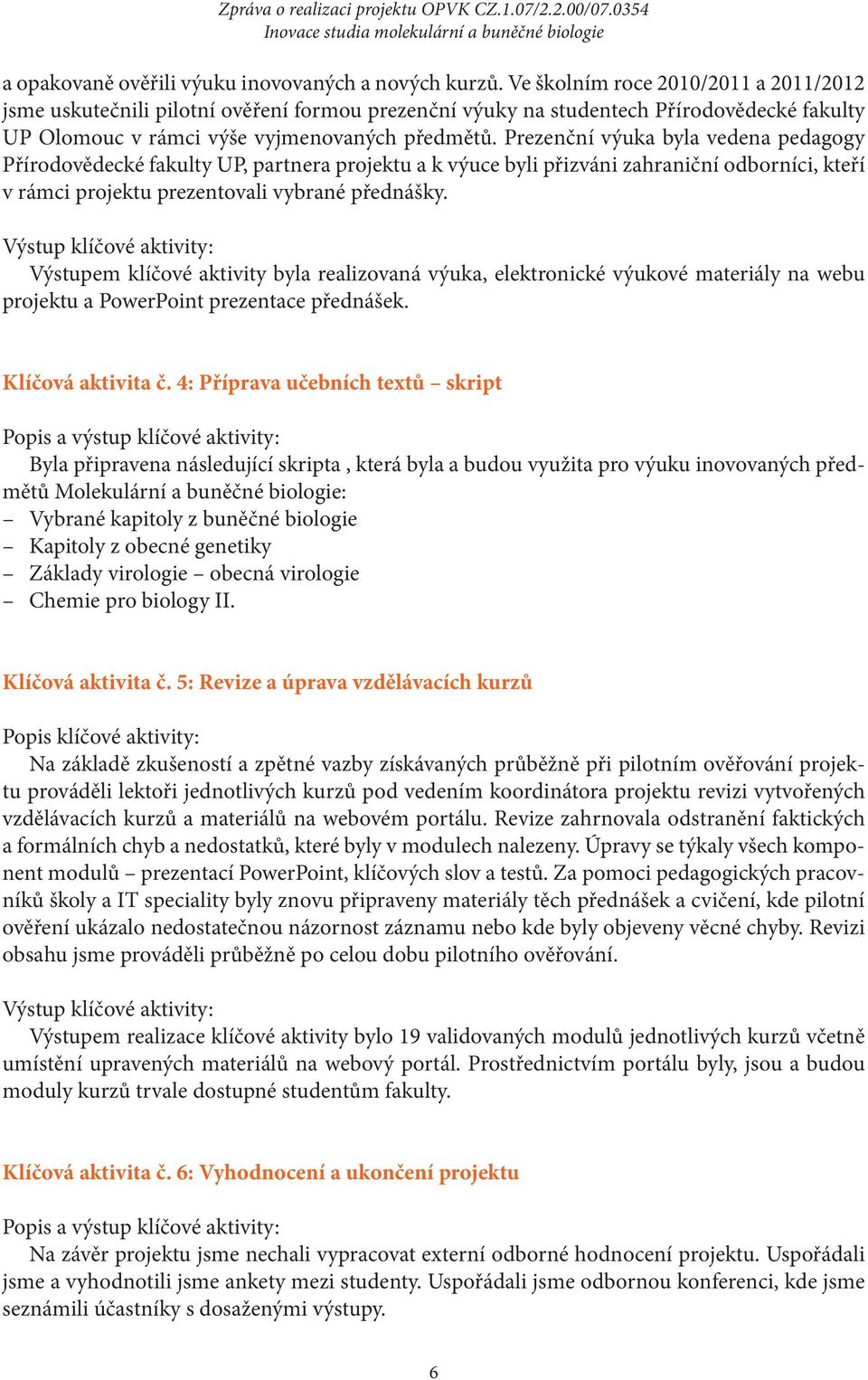 Prezenční výuka byla vedena pedagogy Přírodovědecké fakulty UP, partnera projektu a k výuce byli přizváni zahraniční odborníci, kteří v rámci projektu prezentovali vybrané přednášky.