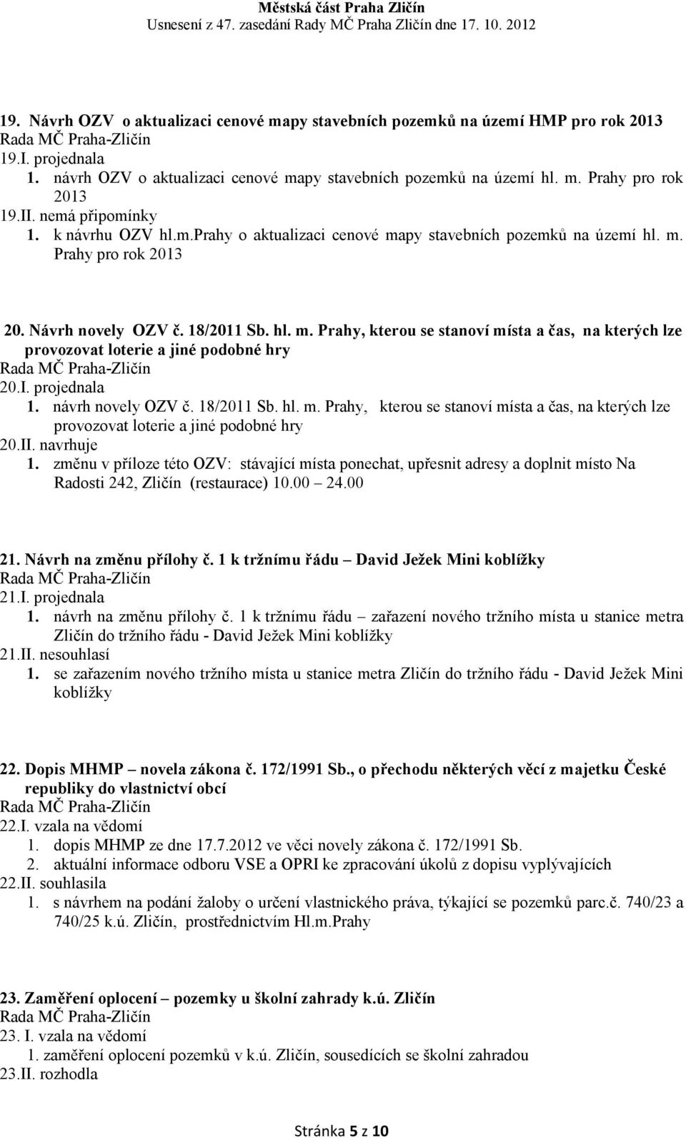 I. projednala 1. návrh novely OZV č. 18/2011 Sb. hl. m. Prahy, kterou se stanoví místa a čas, na kterých lze provozovat loterie a jiné podobné hry 20.II. navrhuje 1.