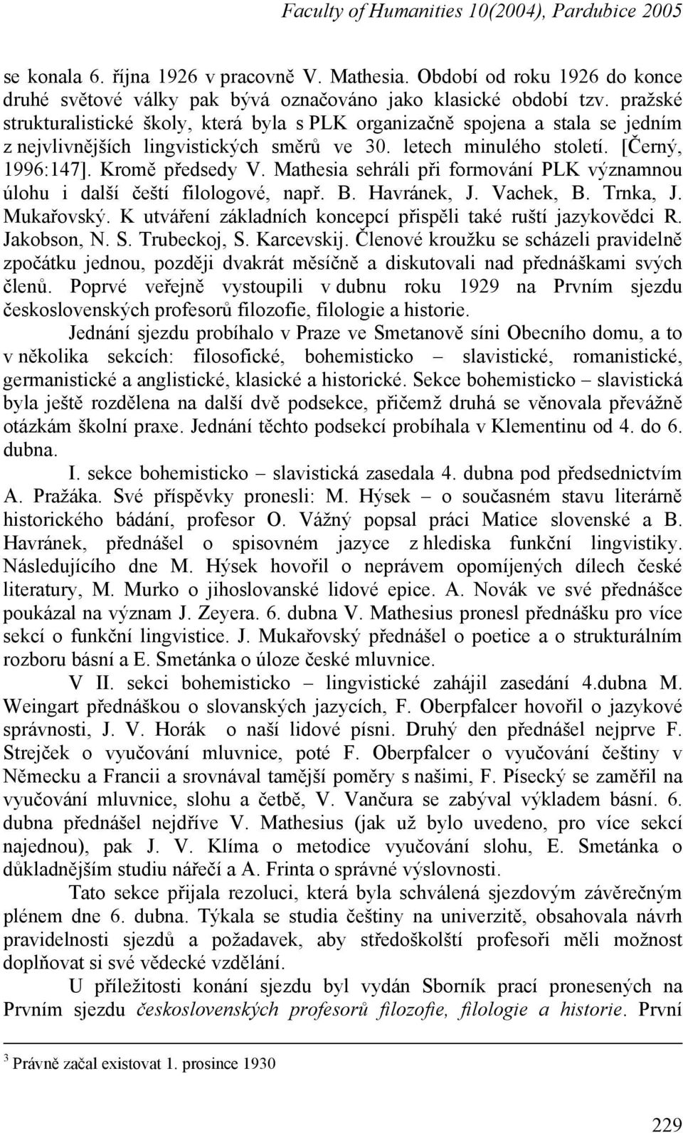 Mathesia sehráli při formování PLK významnou úlohu i další čeští filologové, např. B. Havránek, J. Vachek, B. Trnka, J. Mukařovský. K utváření základních koncepcí přispěli také ruští jazykovědci R.