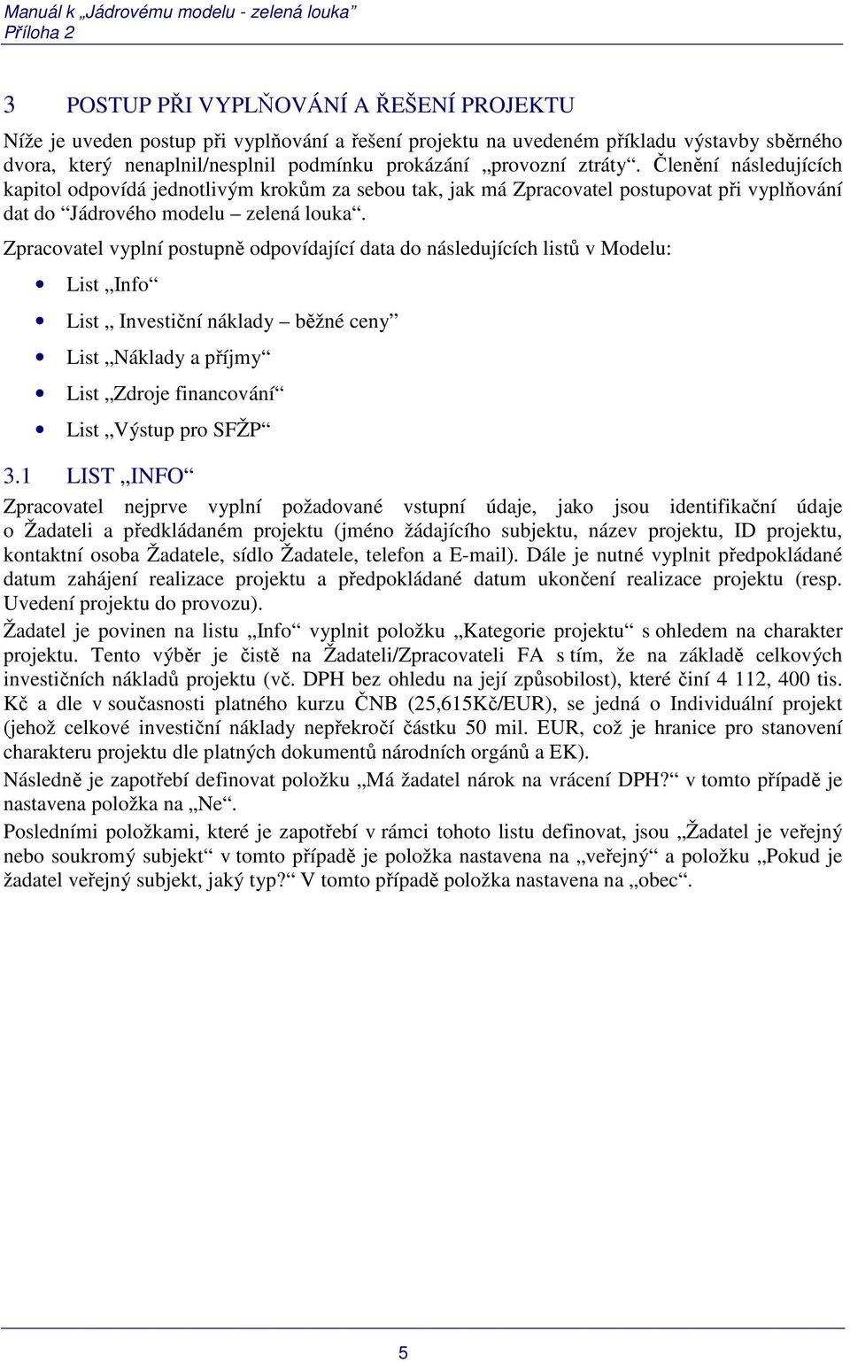 Zpracovatel vyplní postupně odpovídající data do následujících listů v Modelu: List Info List Investiční náklady běžné ceny List Náklady a příjmy List Zdroje financování List Výstup pro SFŽP 3.