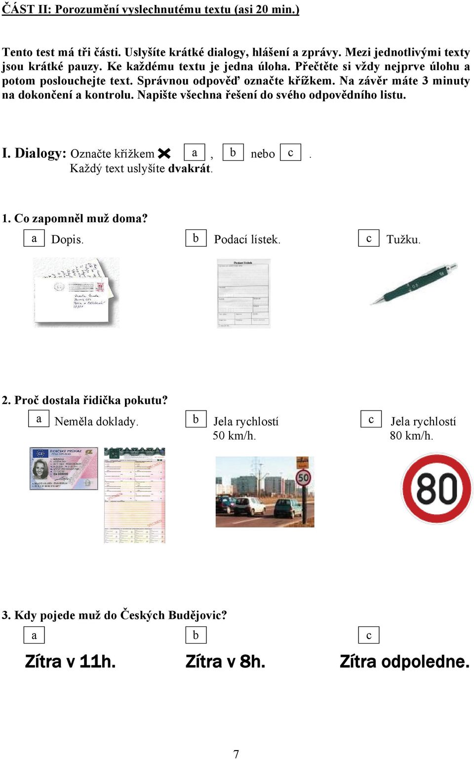 Napište všechna řešení do svého odpovědního listu. I. Dialogy: Označte křížkem a, b nebo c. Každý text uslyšíte dvakrát. 1. Co zapomněl muž doma? a Dopis. b Podací lístek.