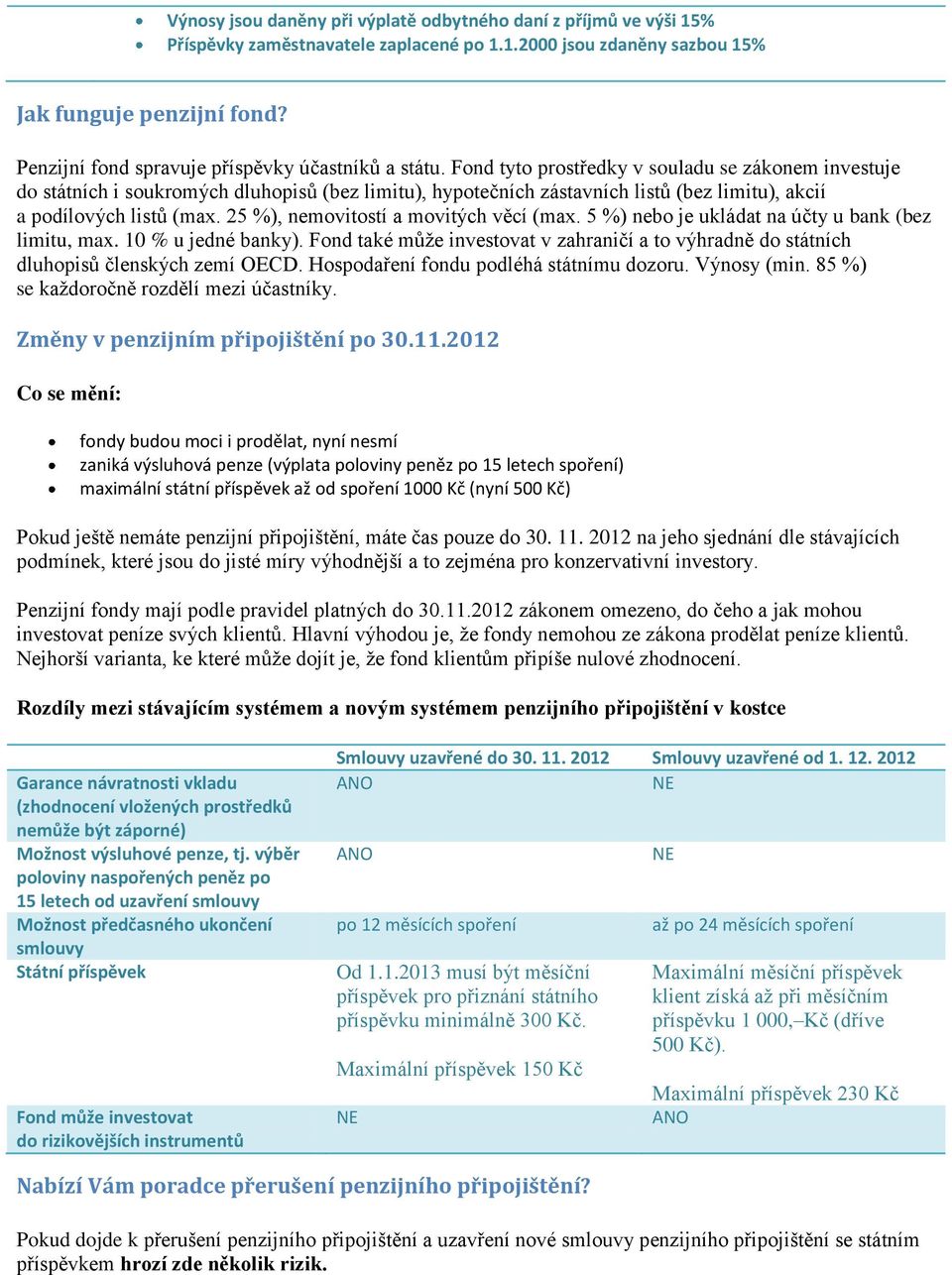 Fond tyto prostředky v souladu se zákonem investuje do státních i soukromých dluhopisů (bez limitu), hypotečních zástavních listů (bez limitu), akcií a podílových listů (max.