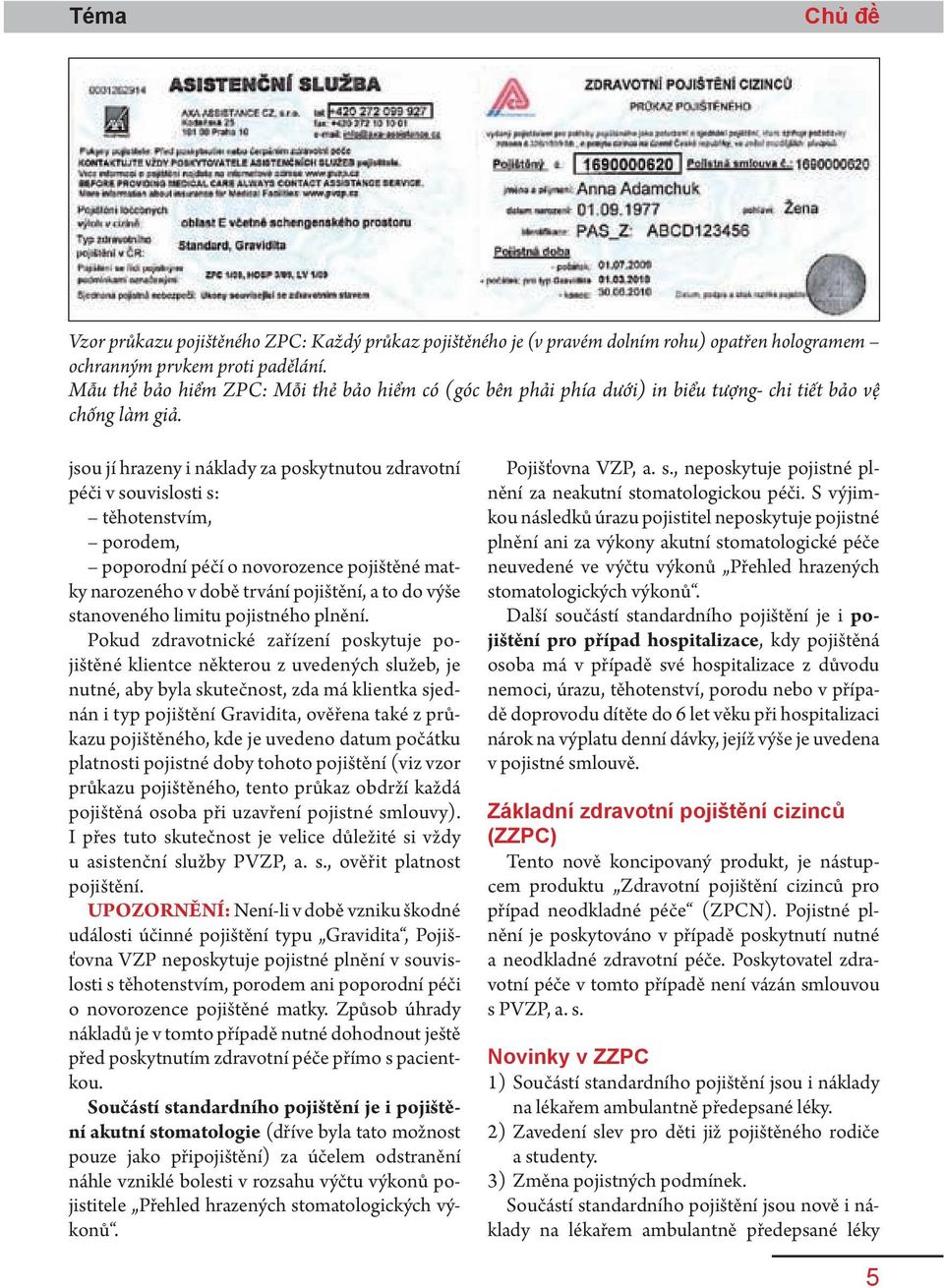 jsou jí hrazeny i náklady za poskytnutou zdravotní péči v souvislosti s: těhotenstvím, porodem, poporodní péčí o novorozence pojištěné matky narozeného v době trvání pojištění, a to do výše