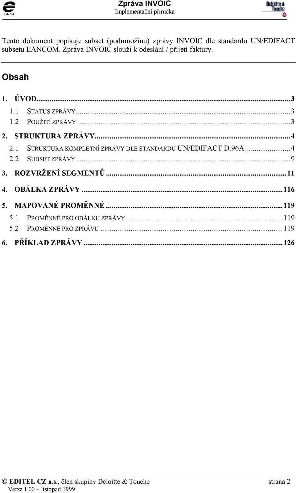 ..4 2.1 STRUKTURA KOMPLETNÍ ZPRÁVY DLE STANDARDU UN/EDIFAT D.96A...4 2.2 SUBSET ZPRÁVY...9 3. ROZVRŽENÍ SEGMENTŮ...11 4. OBÁLKA ZPRÁVY.