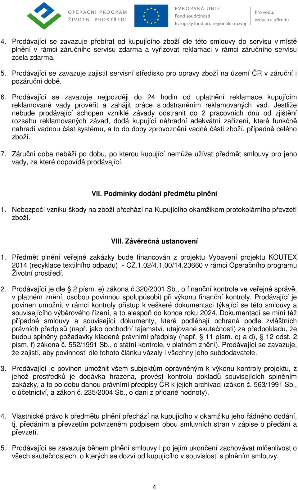 Prodávající se zavazuje nejpozději do 24 hodin od uplatnění reklamace kupujícím reklamované vady prověřit a zahájit práce s odstraněním reklamovaných vad.