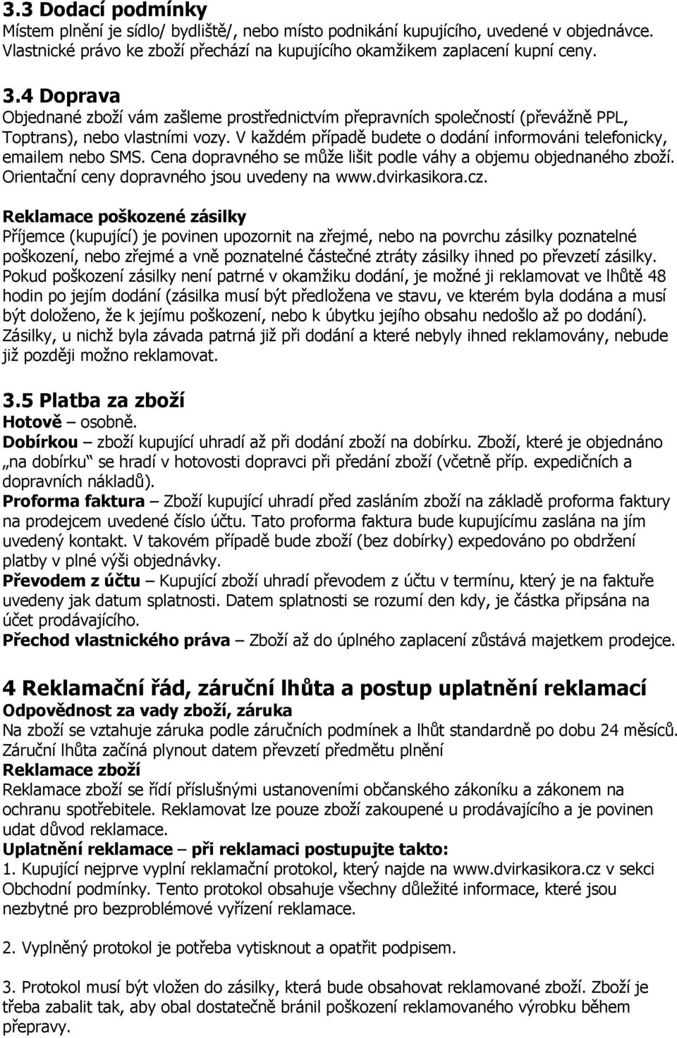 Cena dopravného se může lišit podle váhy a objemu objednaného zboží. Orientační ceny dopravného jsou uvedeny na www.dvirkasikora.cz.