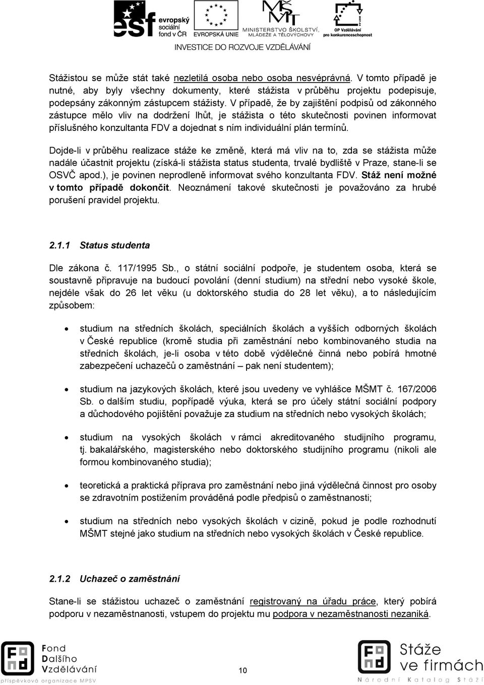 Djde-li v průběhu realizace stáže ke změně, která má vliv na t, zda se stážista může nadále účastnit prjektu (získá-li stážista status studenta, trvalé bydliště v Praze, stane-li se OSVČ apd.