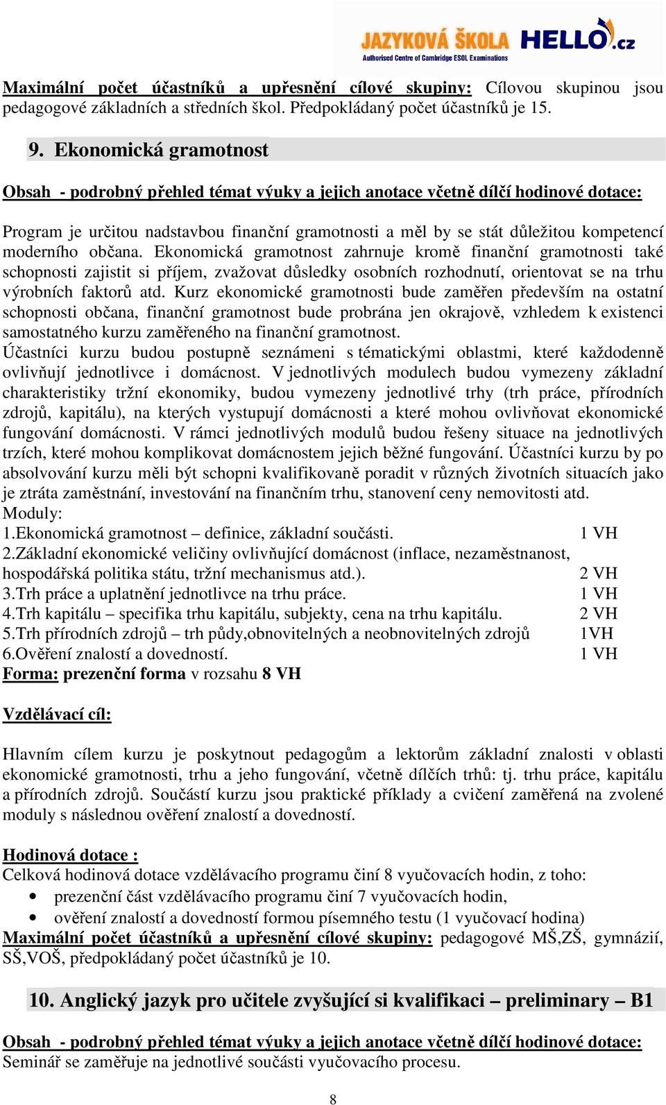 Ekonomická gramotnost zahrnuje kromě finanční gramotnosti také schopnosti zajistit si příjem, zvažovat důsledky osobních rozhodnutí, orientovat se na trhu výrobních faktorů atd.