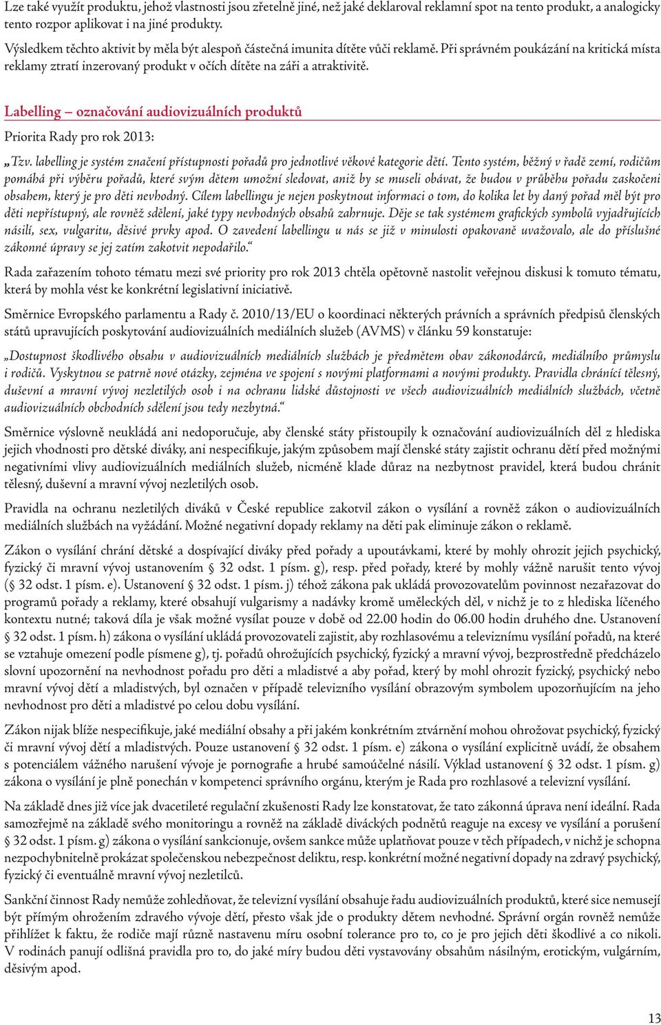 Labelling označování audiovizuálních produktů Priorita Rady pro rok 2013: Tzv. labelling je systém značení přístupnosti pořadů pro jednotlivé věkové kategorie dětí.
