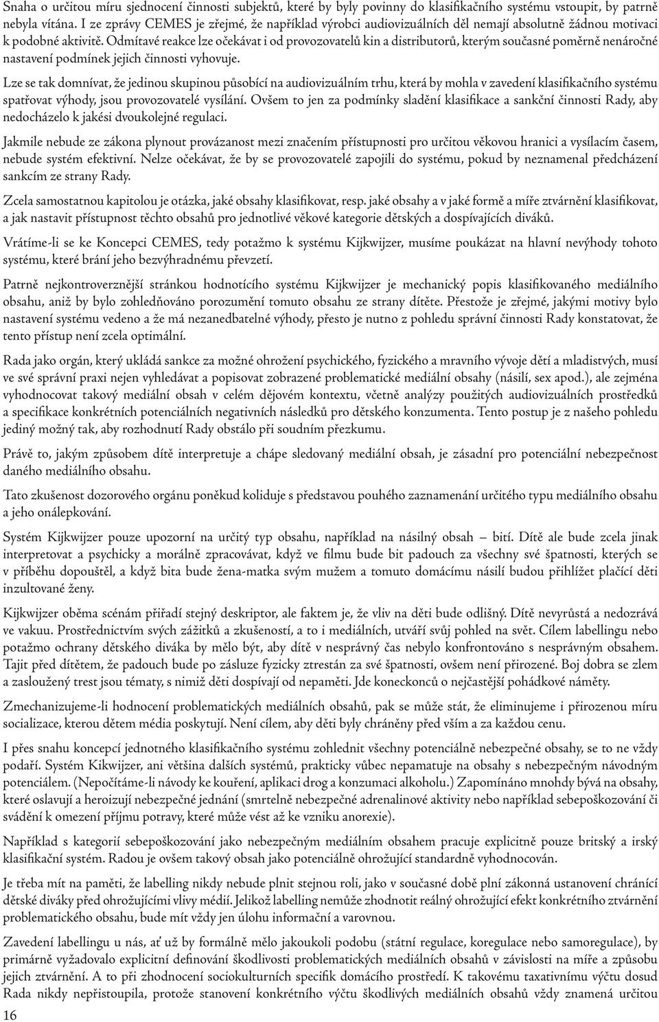 Odmítavé reakce lze očekávat i od provozovatelů kin a distributorů, kterým současné poměrně nenáročné nastavení podmínek jejich činnosti vyhovuje.