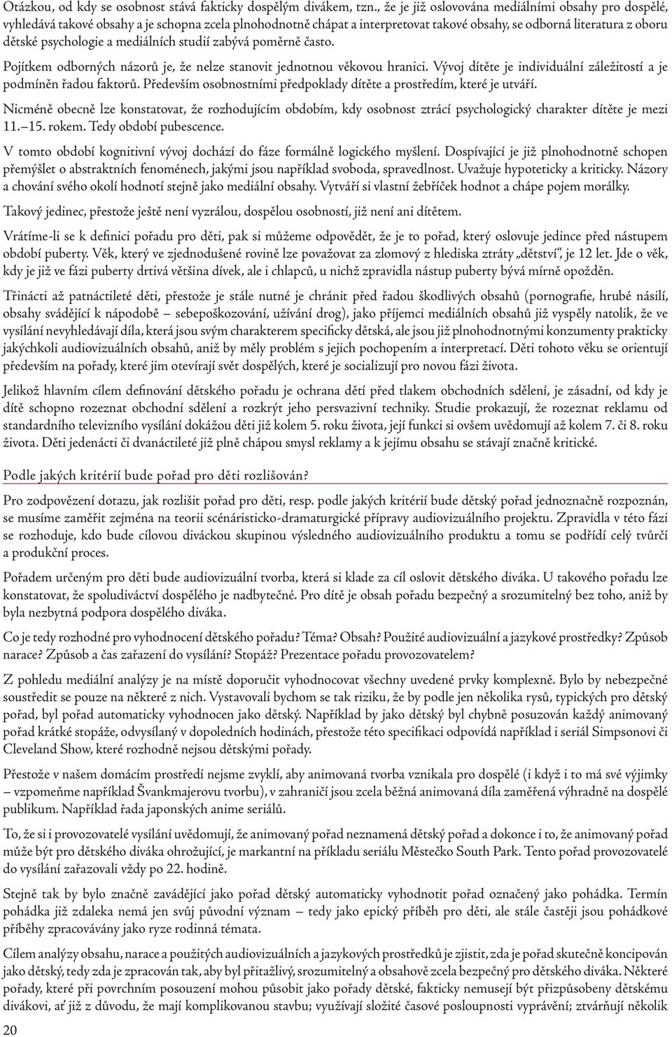 mediálních studií zabývá poměrně často. Pojítkem odborných názorů je, že nelze stanovit jednotnou věkovou hranici. Vývoj dítěte je individuální záležitostí a je podmíněn řadou faktorů.