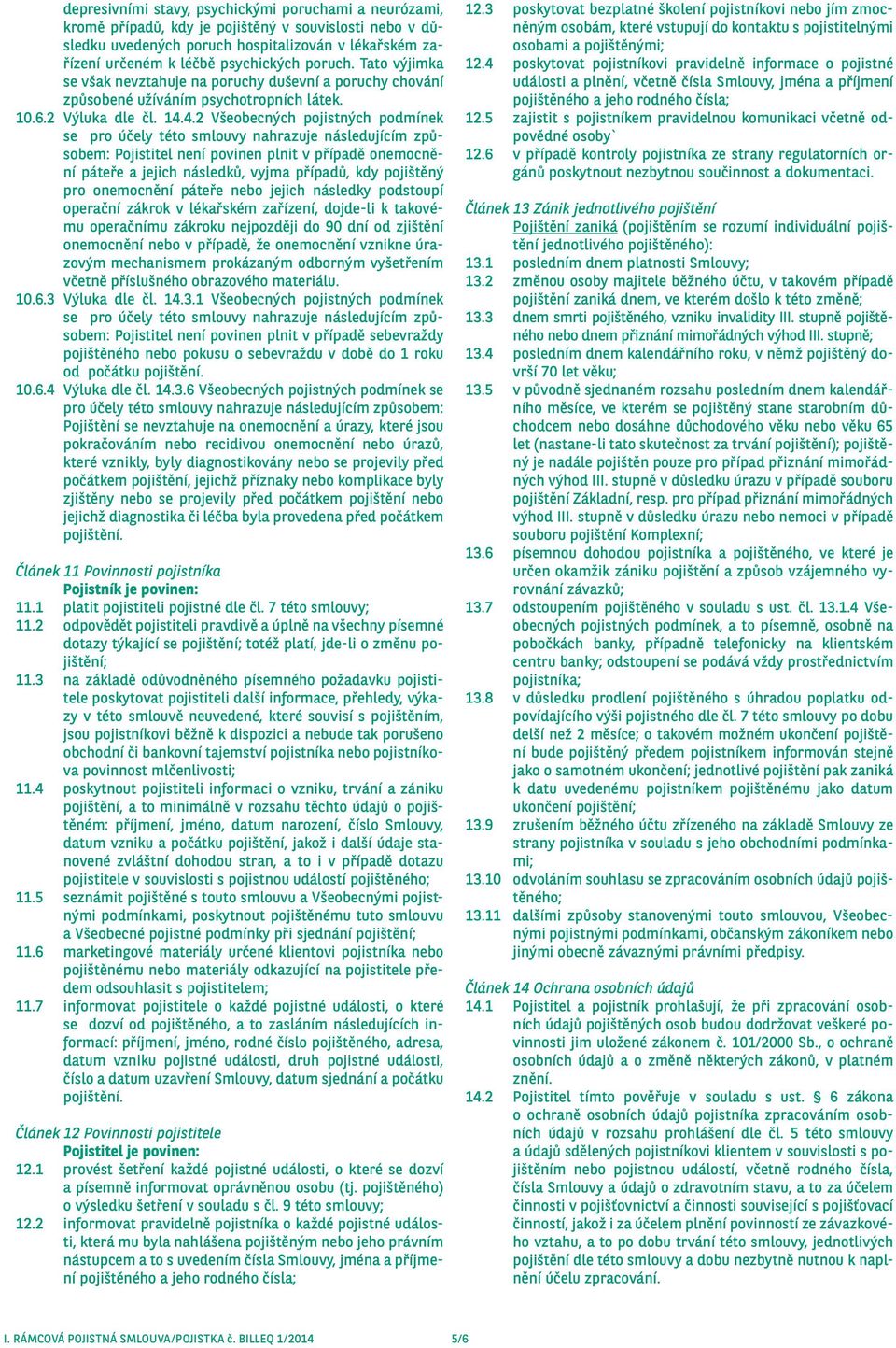 4.2 Všeobecných pojistných podmínek se pro účely této smlouvy nahrazuje následujícím způsobem: Pojistitel není povinen plnit v případě onemocnění páteře a jejich následků, vyjma případů, kdy