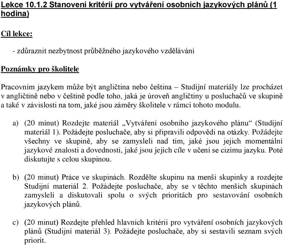 angličtina nebo čeština Studijní materiály lze procházet v angličtině nebo v češtině podle toho, jaká je úroveň angličtiny u posluchačů ve skupině a také v závislosti na tom, jaké jsou záměry