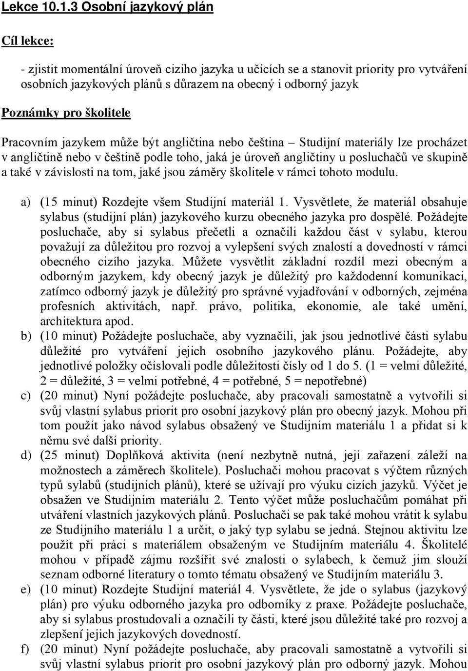 pro školitele Pracovním jazykem může být angličtina nebo čeština Studijní materiály lze procházet v angličtině nebo v češtině podle toho, jaká je úroveň angličtiny u posluchačů ve skupině a také v