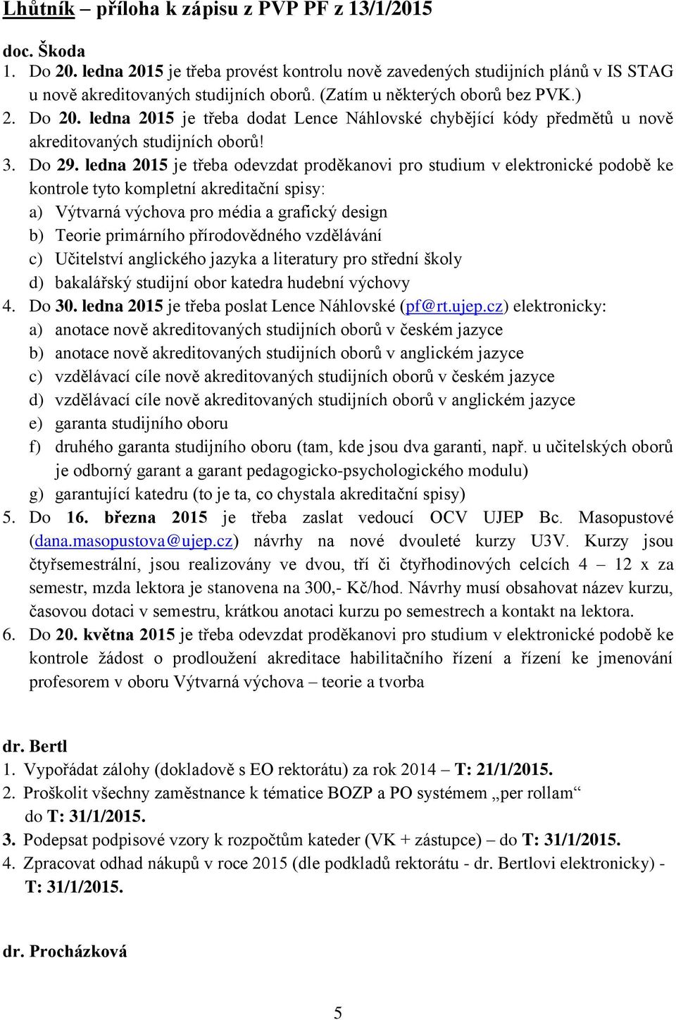 ledna 2015 je třeba odevzdat proděkanovi pro studium v elektronické podobě ke kontrole tyto kompletní akreditační spisy: a) Výtvarná výchova pro média a grafický design b) Teorie primárního